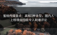蜜桃传媒盘点：真相3种类型，圈内人上榜理由彻底令人刷爆评论
