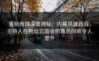 蜜桃传媒深度揭秘：内幕风波背后，主持人在粉丝见面会的角色彻底令人意外
