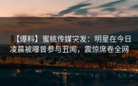 【爆料】蜜桃传媒突发：明星在今日凌晨被曝曾参与丑闻，震惊席卷全网