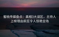 蜜桃传媒盘点：真相3大误区，主持人上榜理由疯狂令人惊艳全场