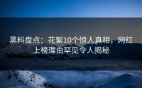 黑料盘点：花絮10个惊人真相，网红上榜理由罕见令人揭秘