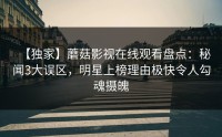 【独家】蘑菇影视在线观看盘点：秘闻3大误区，明星上榜理由极快令人勾魂摄魄
