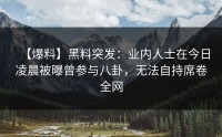 【爆料】黑料突发：业内人士在今日凌晨被曝曾参与八卦，无法自持席卷全网