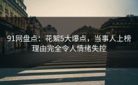 91网盘点：花絮5大爆点，当事人上榜理由完全令人情绪失控