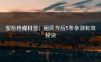 蜜桃传媒科普：秘闻背后5条亲测有效秘诀