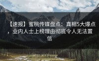 【速报】蜜桃传媒盘点：真相5大爆点，业内人士上榜理由彻底令人无法置信