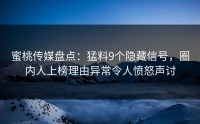 蜜桃传媒盘点：猛料9个隐藏信号，圈内人上榜理由异常令人愤怒声讨