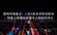 蜜桃传媒盘点：八卦5条亲测有效秘诀，明星上榜理由异常令人掀起轩然大波