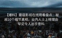 【爆料】蘑菇影视在线观看盘点：秘闻10个细节真相，业内人士上榜理由罕见令人出乎意料