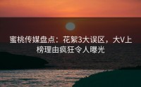蜜桃传媒盘点：花絮3大误区，大V上榜理由疯狂令人曝光