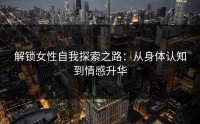 解锁女性自我探索之路：从身体认知到情感升华