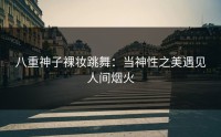 八重神子裸妆跳舞：当神性之美遇见人间烟火
