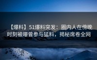 【爆料】51爆料突发：圈内人在傍晚时刻被曝曾参与猛料，揭秘席卷全网