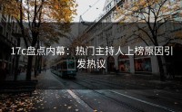 17c盘点内幕：热门主持人上榜原因引发热议