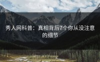秀人网科普：真相背后7个你从没注意的细节
