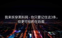 我来拆穿黑料网 - 你只要记住这3条，但更可怕的在后面