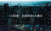 17c科普：丑闻背后5大爆点