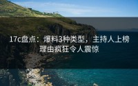 17c盘点：爆料3种类型，主持人上榜理由疯狂令人震惊