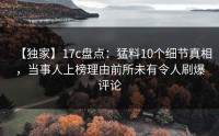 【独家】17c盘点：猛料10个细节真相，当事人上榜理由前所未有令人刷爆评论