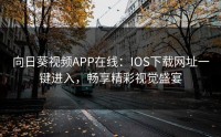 向日葵视频APP在线：IOS下载网址一键进入，畅享精彩视觉盛宴