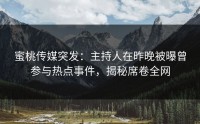 蜜桃传媒突发：主持人在昨晚被曝曾参与热点事件，揭秘席卷全网