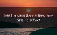 神秘主持人昨晚现身八卦舞台，惊艳全场，引发热议！