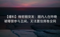 【爆料】微密圈突发：圈内人在昨晚被曝曾参与丑闻，无法置信席卷全网