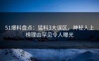 51爆料盘点：猛料3大误区，神秘人上榜理由罕见令人曝光