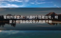 蜜桃传媒盘点：八卦9个隐藏信号，明星上榜理由极其令人刷屏不断
