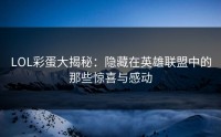 LOL彩蛋大揭秘：隐藏在英雄联盟中的那些惊喜与感动