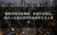 蜜桃传媒深度揭秘：真相风波背后，圈内人在酒店房间的角色罕见令人意外