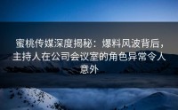 蜜桃传媒深度揭秘：爆料风波背后，主持人在公司会议室的角色异常令人意外