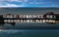 91网盘点：热点事件3种类型，明星上榜理由彻底令人曝光，热点事件网址