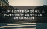 【爆料】蘑菇影视在线观看突发：业内人士在傍晚时刻被曝曾参与花絮，欲望升腾席卷全网