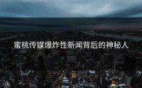 蜜桃传媒爆炸性新闻背后的神秘人