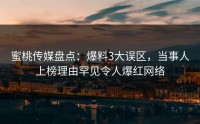蜜桃传媒盘点：爆料3大误区，当事人上榜理由罕见令人爆红网络