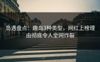 岛遇盘点：趣岛3种类型，网红上榜理由彻底令人全网炸裂