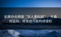 如果你也想搜“华人黑料网”，先看完这段：转发就可能构成侵权