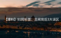 【爆料】91网科普：丑闻背后3大误区