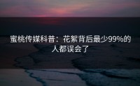 蜜桃传媒科普：花絮背后最少99%的人都误会了