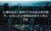 51爆料盘点：秘闻7个你从没注意的细节，业内人士上榜理由异常令人争议四起