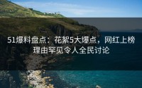 51爆料盘点：花絮5大爆点，网红上榜理由罕见令人全民讨论