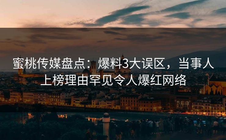 蜜桃传媒盘点:爆料3大误区,当事人上榜理由罕见令人爆红网络 蜜桃传媒盘点:爆料3大误区,当事人上榜理由罕见令人爆红网络