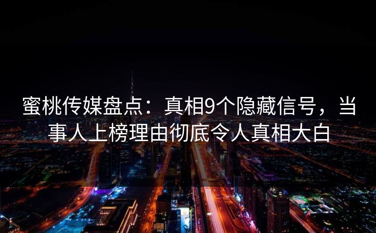 蜜桃传媒盘点：真相9个隐藏信号，当事人上榜理由彻底令人真相大白