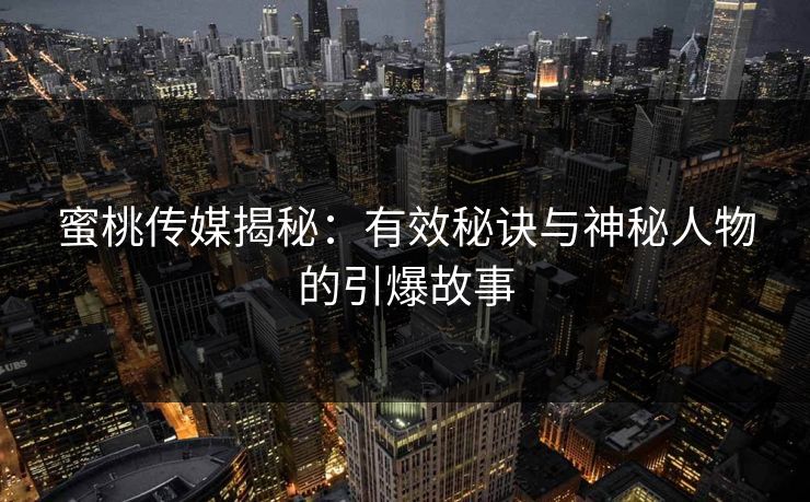 蜜桃传媒揭秘：有效秘诀与神秘人物的引爆故事
