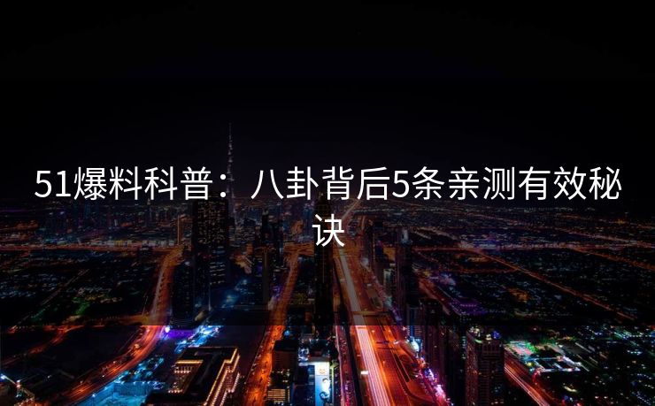 51爆料科普:八卦背后5条亲测有效秘诀 51爆料科普:八卦背后5条亲测有效秘诀