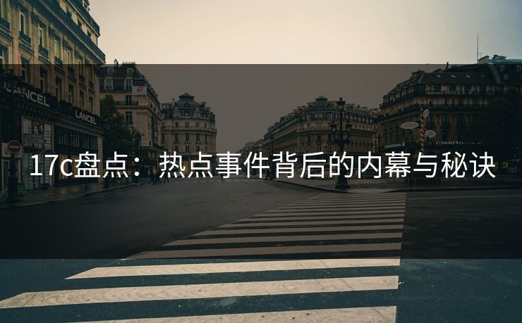 17c盘点:热点事件背后的内幕与秘诀 17c盘点:热点事件背后的内幕与秘诀