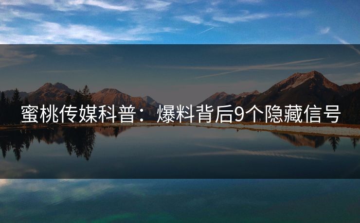 蜜桃传媒科普:爆料背后9个隐藏信号 蜜桃传媒科普:爆料背后9个隐藏信号