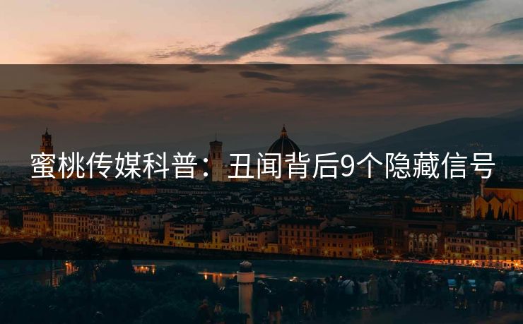 蜜桃传媒科普:丑闻背后9个隐藏信号 蜜桃传媒科普:丑闻背后9个隐藏信号