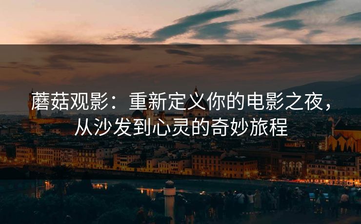 蘑菇观影:重新定义你的电影之夜,从沙发到心灵的奇妙旅程 蘑菇观影:重新定义你的电影之夜,从沙发到心灵的奇妙旅程